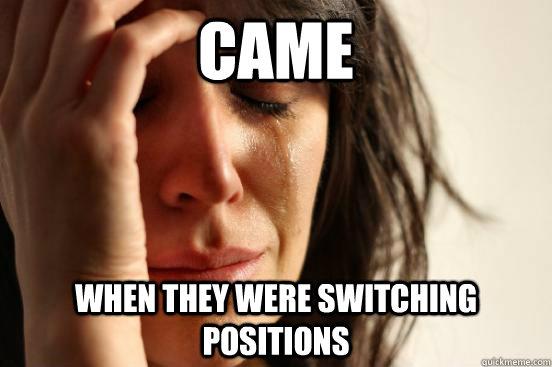 Came when they were switching positions - Came when they were switching positions  First World Problems