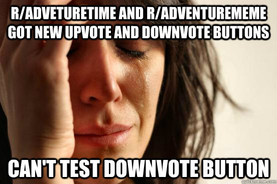 r/adveturetime and r/adventurememe got new upvote and downvote buttons can't test downvote button  First World Problems