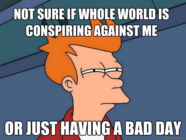 Not sure if whole world is conspiring against me or just having a bad day  Futurama Fry