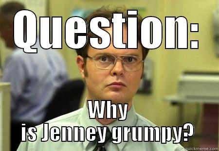 QUESTION: WHY IS JENNEY GRUMPY? Schrute