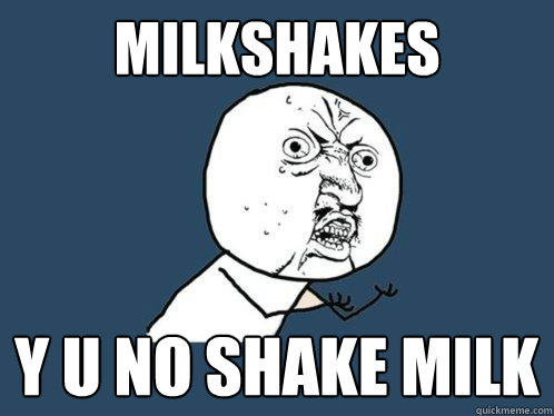 Milkshakes y u no shake milk  Y U No