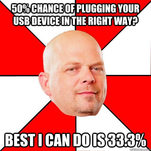 50% Chance of plugging your USB DEVICE IN the right way? Best i can do is 33.3%  Pawn Star
