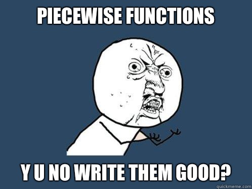 Piecewise functions y u no write them good? - Piecewise functions y u no write them good?  Y U No