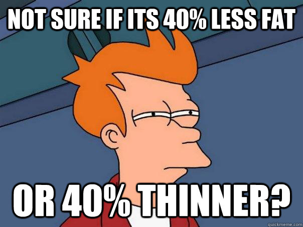 Not sure if its 40% less fat Or 40% thinner? - Not sure if its 40% less fat Or 40% thinner?  Futurama Fry