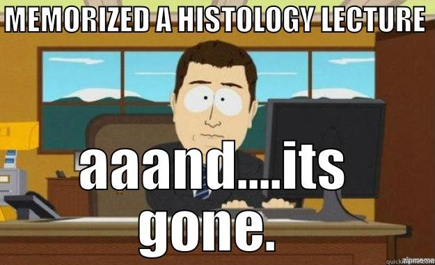 MEMORIZED A HISTOLOGY LECTURE AAAND....ITS GONE.  aaaand its gone