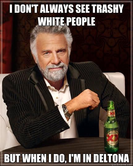 I don't always see trashy white people but when i do, i'm in Deltona - I don't always see trashy white people but when i do, i'm in Deltona  Dos Equis man