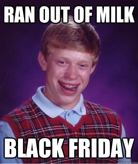 Ran Out of milk black friday  Bad Luck Brian