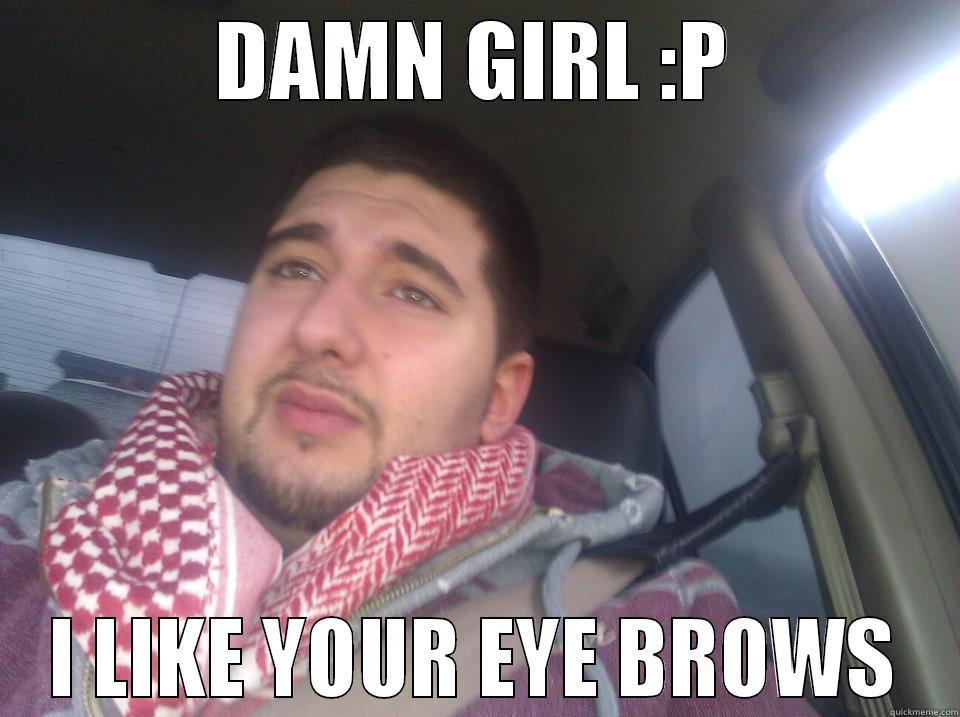 DAMN GIRL :P I LIKE YOUR EYE BROWS Misc