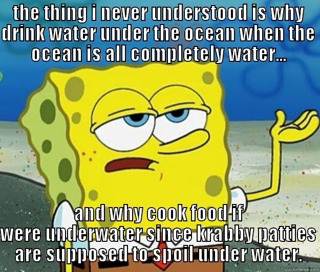 THE THING I NEVER UNDERSTOOD IS WHY DRINK WATER UNDER THE OCEAN WHEN THE OCEAN IS ALL COMPLETELY WATER... AND WHY COOK FOOD IF WERE UNDERWATER SINCE KRABBY PATTIES ARE SUPPOSED TO SPOIL UNDER WATER. Tough Spongebob