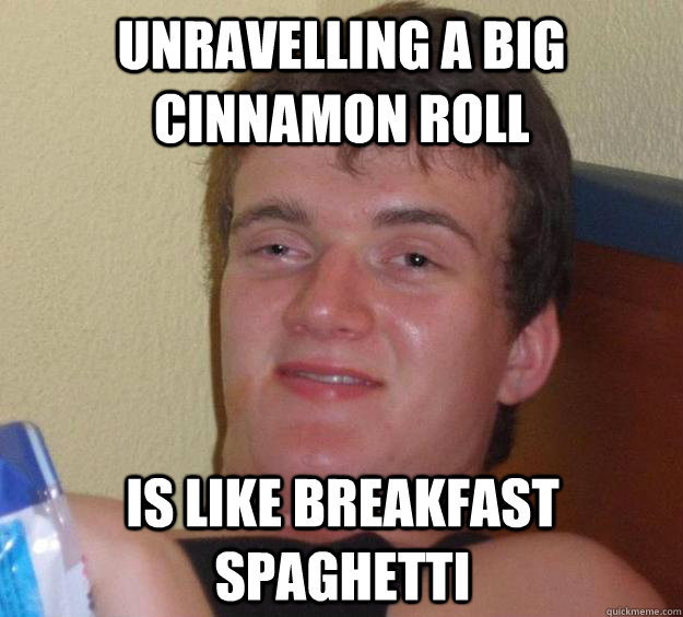 unravelling a big cinnamon roll is like breakfast spaghetti  10 Guy