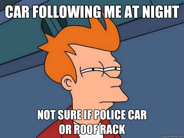 car following me at night not sure if police car
or roof rack - car following me at night not sure if police car
or roof rack  Futurama Fry