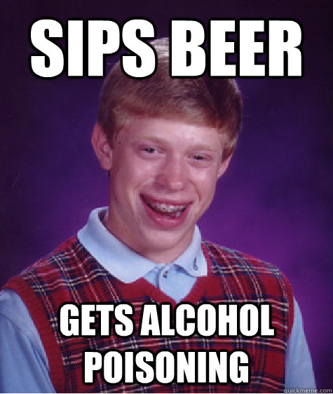 Sips beer Gets alcohol poisoning   Bad Luck Brian