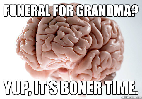 Funeral For Grandma? Yup, it's boner time.  Scumbag Brain