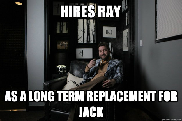 Hires ray  As a long term replacement for Jack  benevolent bro burnie