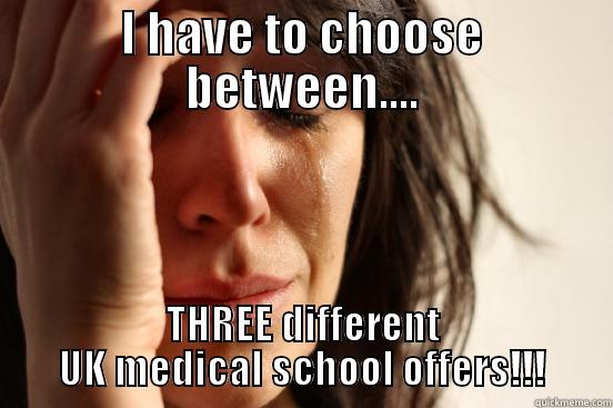 I HAVE TO CHOOSE BETWEEN.... THREE DIFFERENT UK MEDICAL SCHOOL OFFERS!!! First World Problems