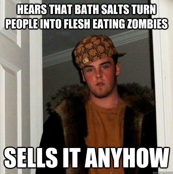 hears that Bath salts turn people into flesh eating zombies sells it anyhow  Scumbag Steve