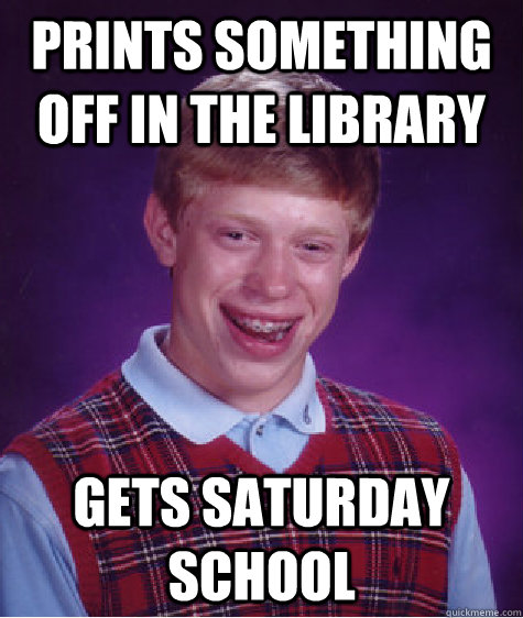 Prints something off in the Library  Gets Saturday school - Prints something off in the Library  Gets Saturday school  Bad Luck Brian