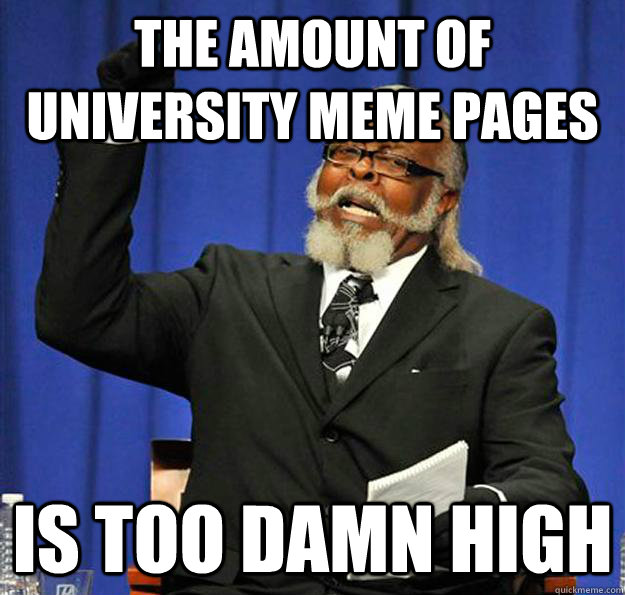 The amount of university meme pages Is too damn high  Jimmy McMillan