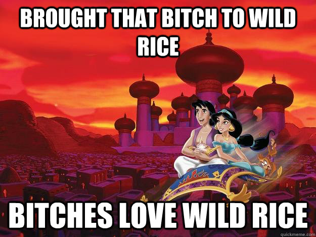 brought that bitch to wild rice bitches love wild rice - brought that bitch to wild rice bitches love wild rice  Bitches Love Worlds Aladdin