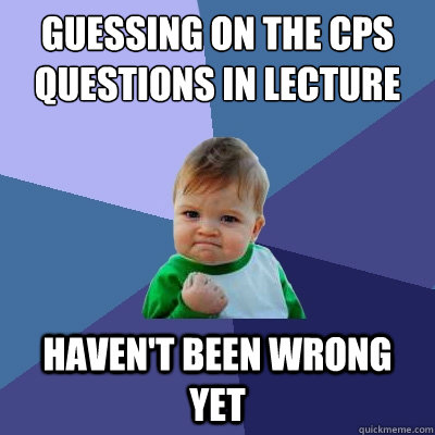 Guessing on the CPS questions in lecture haven't been wrong yet  Success Kid