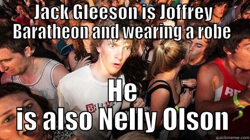 JACK GLEESON IS JOFFREY BARATHEON AND WEARING A ROBE  HE IS ALSO NELLY OLSON Sudden Clarity Clarence