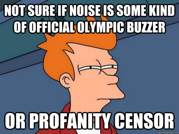 Not sure if noise is some kind of official Olympic buzzer Or profanity censor  Futurama Fry