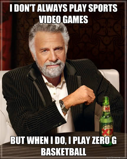 I don't always play sports video games but when i do, I play zero G basketball   Dos Equis man