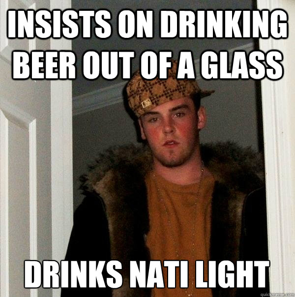 Insists on drinking beer out of a glass Drinks Nati Light  Scumbag Steve