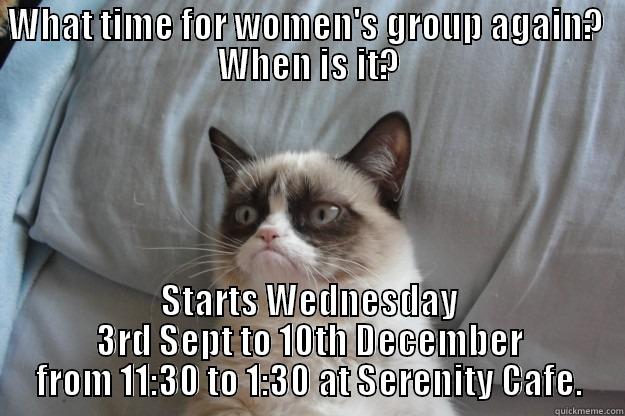 WHAT TIME FOR WOMEN'S GROUP AGAIN?  WHEN IS IT? STARTS WEDNESDAY 3RD SEPT TO 10TH DECEMBER FROM 11:30 TO 1:30 AT SERENITY CAFE. Grumpy Cat