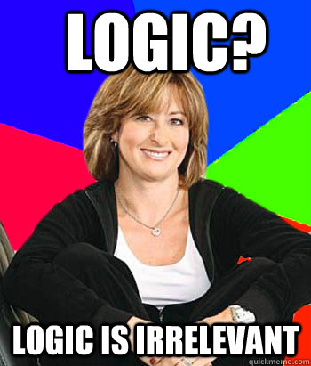 Logic? Logic is irrelevant  Sheltering Suburban Mom