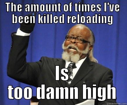 THE AMOUNT OF TIMES I'VE BEEN KILLED RELOADING IS TOO DAMN HIGH Too Damn High