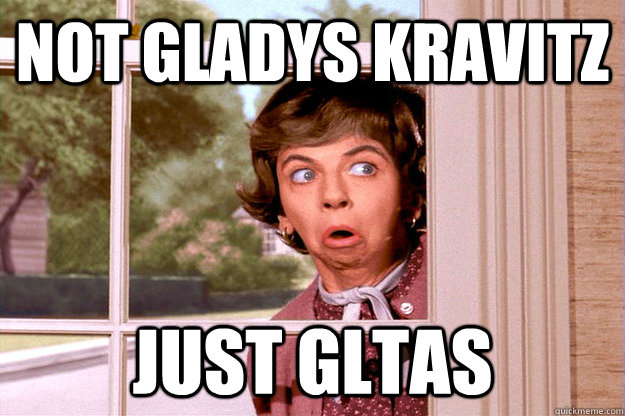 Not Gladys kravitz Just GLTAS  Gladys Kravitz