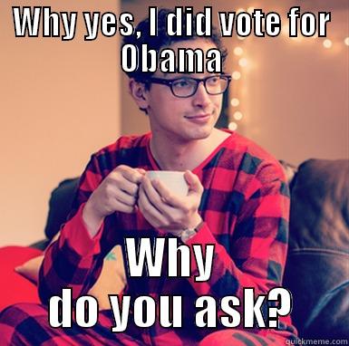 WHY YES, I DID VOTE FOR OBAMA WHY DO YOU ASK? Misc