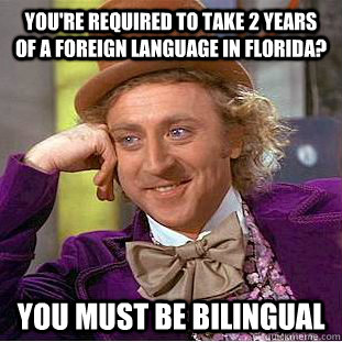 You're required to take 2 years of a foreign language in Florida? You must be bilingual - You're required to take 2 years of a foreign language in Florida? You must be bilingual  Condescending Wonka