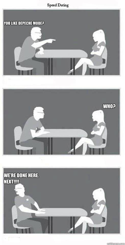 You like Depeche Mode? Who? We're done here. Next!!!!  Speed Dating