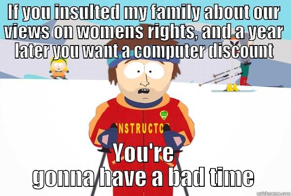 IF YOU INSULTED MY FAMILY ABOUT OUR VIEWS ON WOMENS RIGHTS, AND A YEAR LATER YOU WANT A COMPUTER DISCOUNT YOU'RE GONNA HAVE A BAD TIME Super Cool Ski Instructor