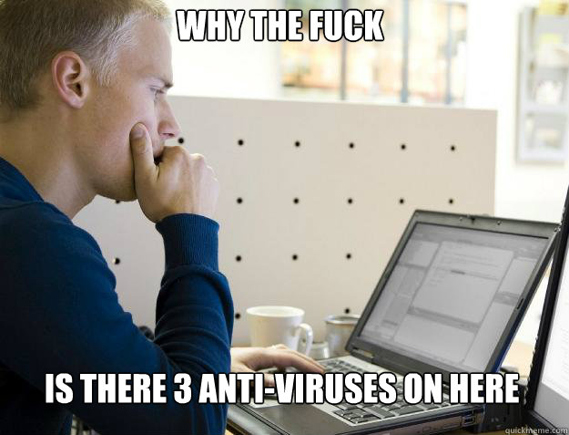 Why the fuck
 is there 3 anti-viruses on here  Programmer