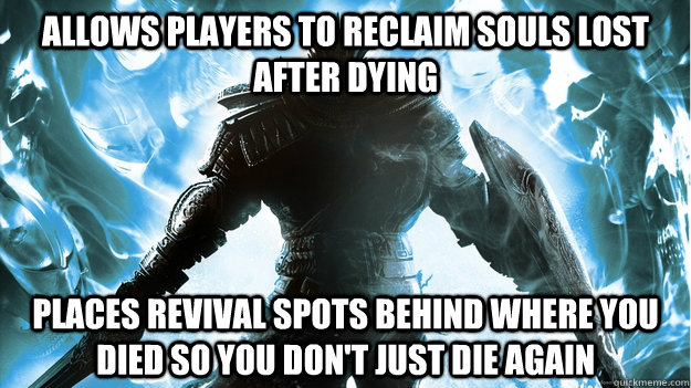 Allows players to reclaim souls lost after Dying Places revival spots behind where you died so you don't just die again  Good Guy Dark Souls