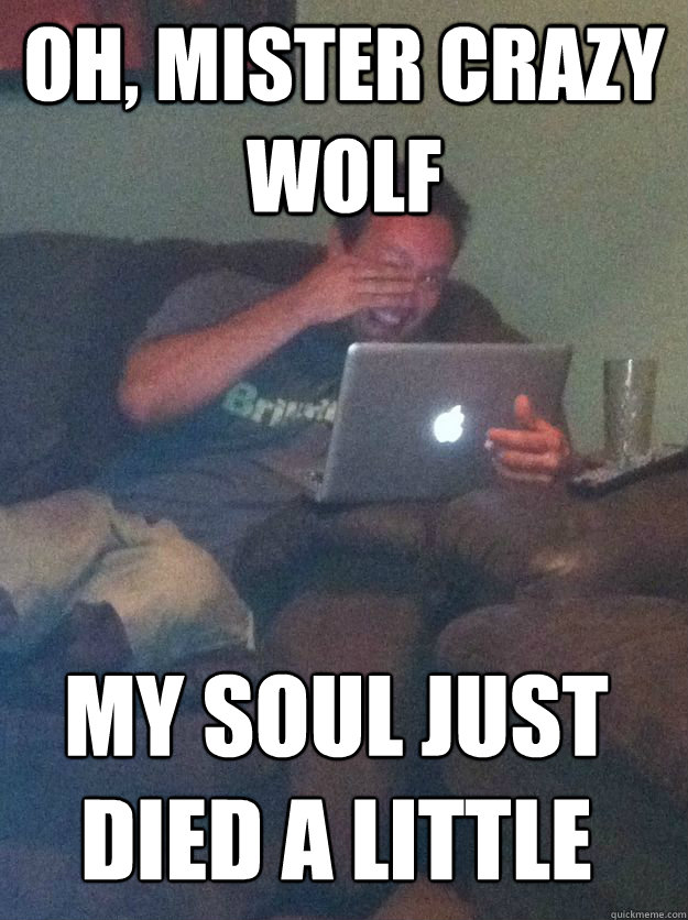 OH, MISTER CRAZY WOLF MY SOUL JUST DIED A LITTLE  MEME DAD