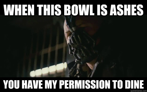 When this bowl is ashes You have my permission to dine  Badass Bane