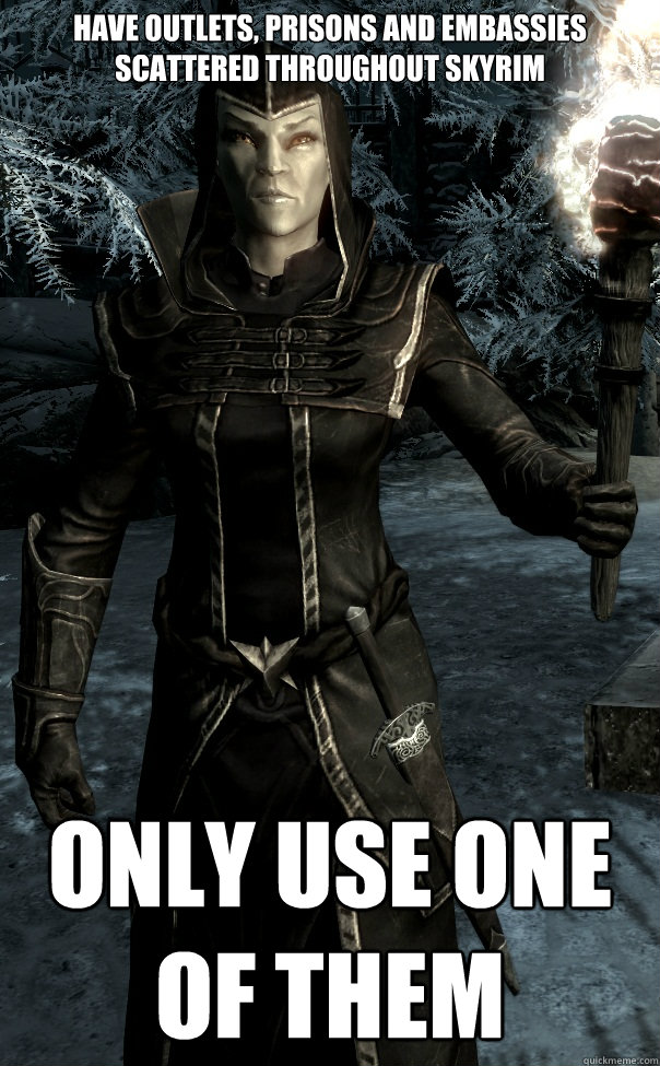 have outlets, prisons and embassies scattered throughout skyrim only use one of them - have outlets, prisons and embassies scattered throughout skyrim only use one of them  Scumbag Thalmor