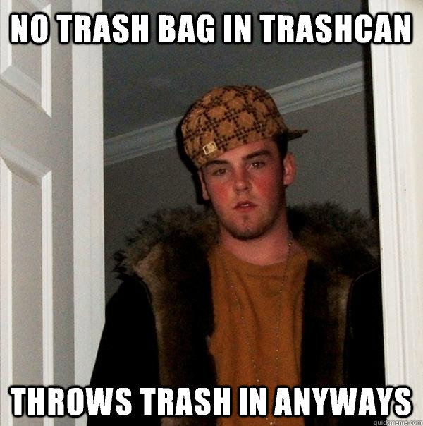 No trash bag in trashcan Throws trash in anyways  Scumbag Steve