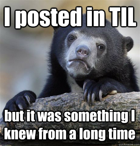 I posted in TIL  but it was something I knew from a long time - I posted in TIL  but it was something I knew from a long time  Confession Bear