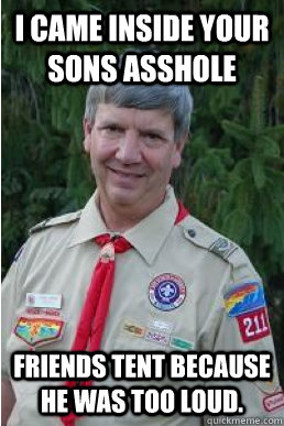 I came inside your sons asshole friends tent because he was too loud.  Harmless Scout Leader