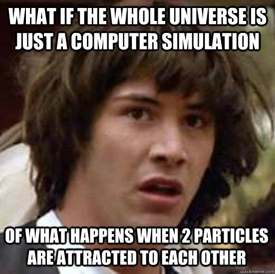 What if the whole universe is just a computer simulation of what happens when 2 particles are attracted to each other - What if the whole universe is just a computer simulation of what happens when 2 particles are attracted to each other  conspiracy keanu