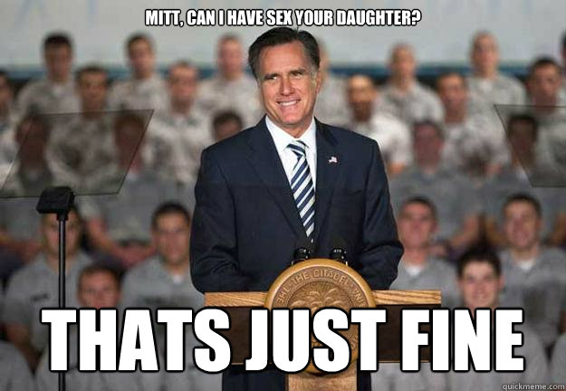 Mitt, can I have sex your daughter? thats just fine  Mitt Romney