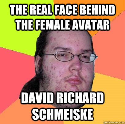 The REAL Face behind the female avatar David Richard Schmeiske  - The REAL Face behind the female avatar David Richard Schmeiske   Butthurt Dweller