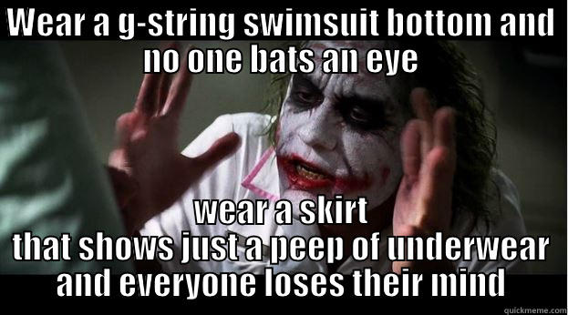 WEAR A G-STRING SWIMSUIT BOTTOM AND NO ONE BATS AN EYE WEAR A SKIRT THAT SHOWS JUST A PEEP OF UNDERWEAR AND EVERYONE LOSES THEIR MIND Joker Mind Loss