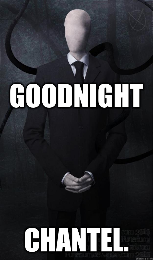 Goodnight Chantel.  Slenderman