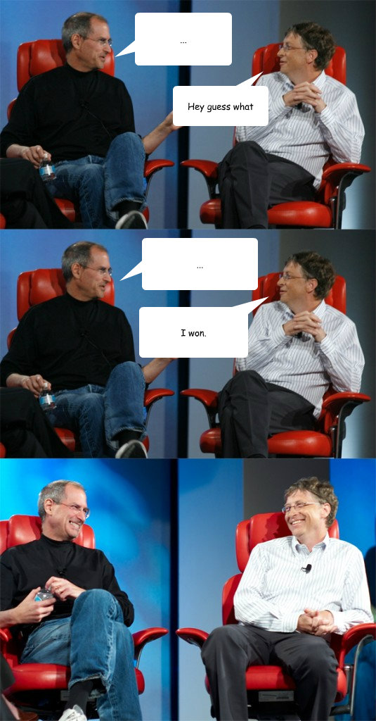 ...  Hey guess what ...  I won.  Steve Jobs vs Bill Gates